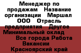 Менеджер по продажам › Название организации ­ Маршал, ООО › Отрасль предприятия ­ Другое › Минимальный оклад ­ 50 000 - Все города Работа » Вакансии   . Красноярский край,Железногорск г.